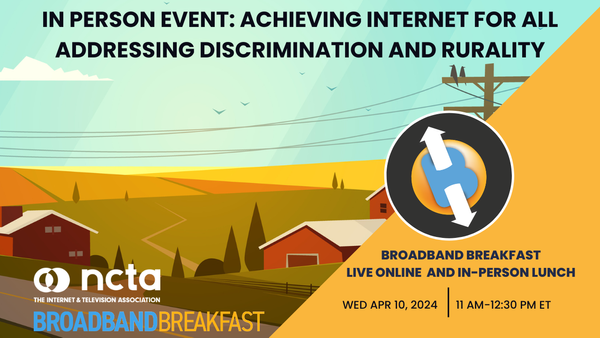 Broadband Breakfast on April 10, 2024 – Achieving Internet for All, Addressing Discrimination and Rurality